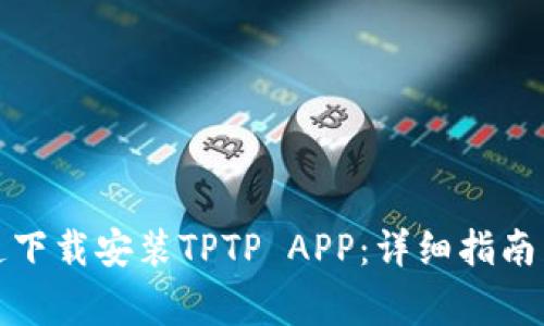 如何从官方渠道下载安装TPTP APP：详细指南与常见问题解答