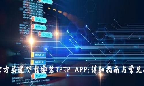 如何从官方渠道下载安装TPTP APP：详细指南与常见问题解答