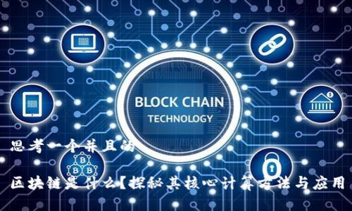 思考一个并且的

区块链是什么？探秘其核心计算方法与应用