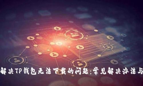 如何解决TP钱包无法下载的问题：常见解决办法与技巧