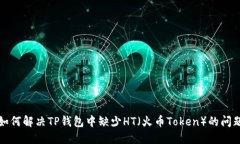 如何解决TP钱包中缺少HT（火币Token）的问题