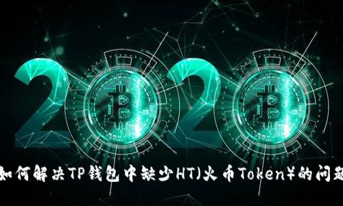 如何解决TP钱包中缺少HT（火币Token）的问题