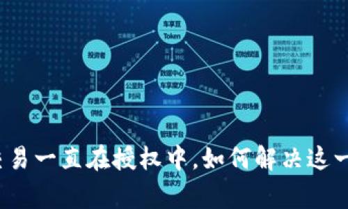 : TP钱包交易一直在授权中，如何解决这一常见问题？