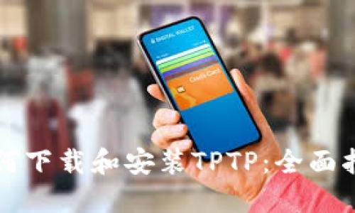 如何下载和安装TPTP：全面指南