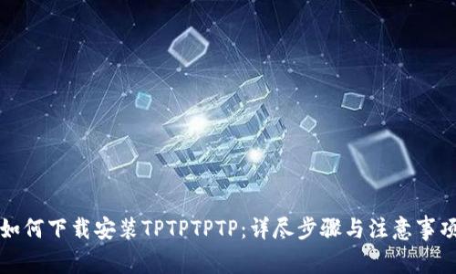 如何下载安装TPTPTPTP：详尽步骤与注意事项