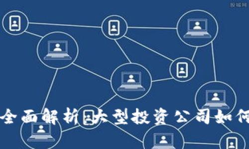 区块链投资公司全面解析：大型投资公司如何参与区块链市场