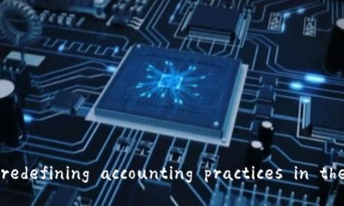 会计区块链： redefining accounting practices in the digital age