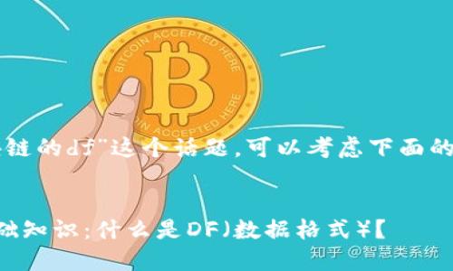 关于“区块链的df”这个话题，可以考虑下面的和关键词:

:
区块链基础知识：什么是DF（数据格式）？