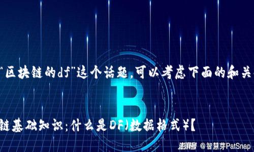 关于“区块链的df”这个话题，可以考虑下面的和关键词:

:
区块链基础知识：什么是DF（数据格式）？