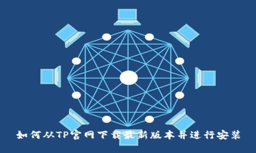 如何从TP官网下载最新版本并进行安装