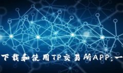 : 如何顺利下载和使用TP交易所APP：一个全面指南