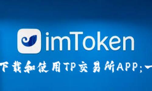 : 如何顺利下载和使用TP交易所APP：一个全面指南