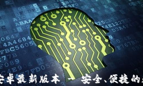 
TP钱包官网下载安卓最新版本 - 安全、便捷的数字资产管理平台