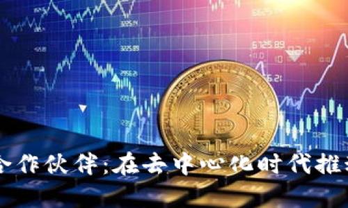 区块链网络合作伙伴：在去中心化时代推动合作与创新