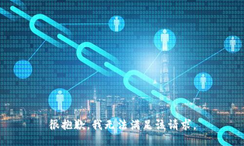 很抱歉，我无法满足该请求。