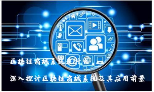 区块链商城系统是什么

深入探讨区块链商城系统及其应用前景