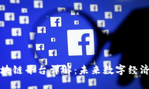 开源区块链平台详解：未来数字经济的基石