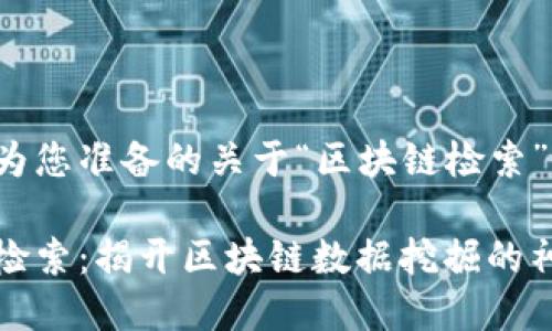 以下是为您准备的关于“区块链检索”的内容。

区块链检索：揭开区块链数据挖掘的神秘面纱