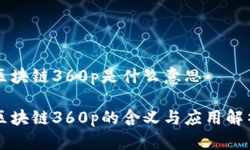区块链360p是什么意思

区块链360p的含义与应用解析