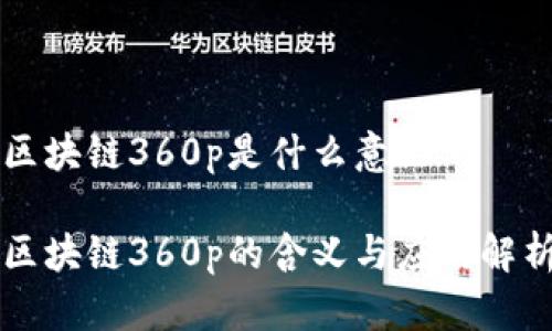 区块链360p是什么意思

区块链360p的含义与应用解析