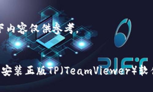 请注意：以下内容仅供参考。


如何下载和安装正版TP（TeamViewer）软件：详细指南
