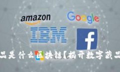 魔元数字藏品是什么区块链？揭开数字藏品的神