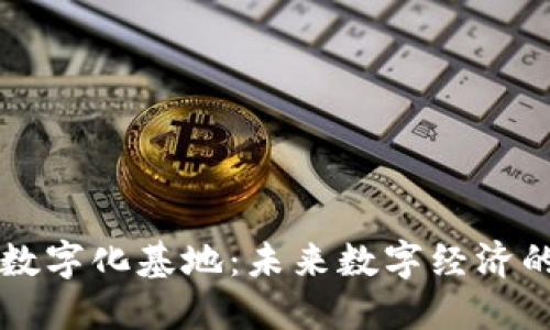 区块链数字化基地：未来数字经济的新引擎