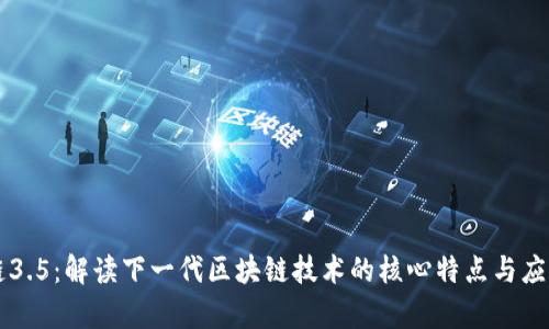 区块链3.5：解读下一代区块链技术的核心特点与应用前景