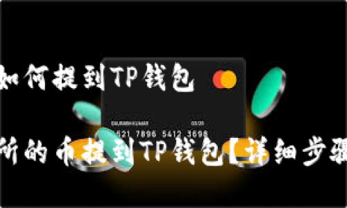 交易所的币如何提到TP钱包

如何将交易所的币提到TP钱包？详细步骤与注意事项