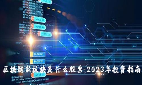 区块链新板块是什么股票：2023年投资指南