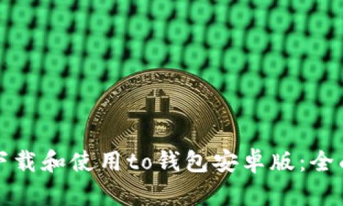 如何下载和使用to钱包安卓版：全面指南