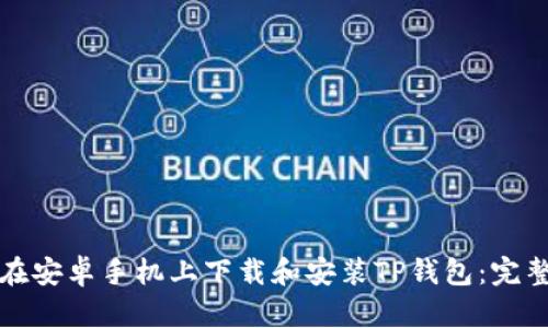 如何在安卓手机上下载和安装TP钱包：完整指南