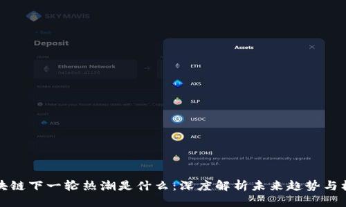 区块链下一轮热潮是什么：深度解析未来趋势与机遇