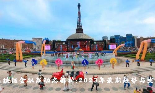 区块链金融新动态解析：2023年最新趋势与发展