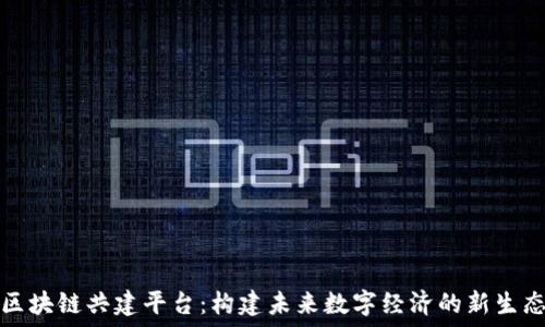   
区块链共建平台：构建未来数字经济的新生态