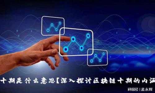 区块链十期是什么意思？深入探讨区块链十期的内涵与影响