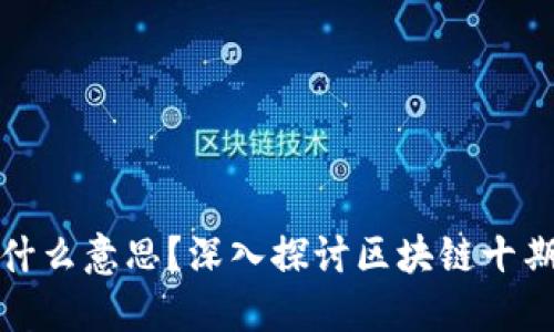 区块链十期是什么意思？深入探讨区块链十期的内涵与影响