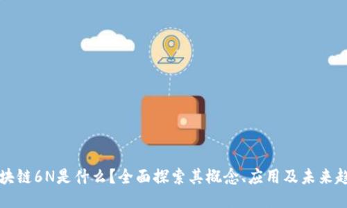 区块链6N是什么？全面探索其概念、应用及未来趋势