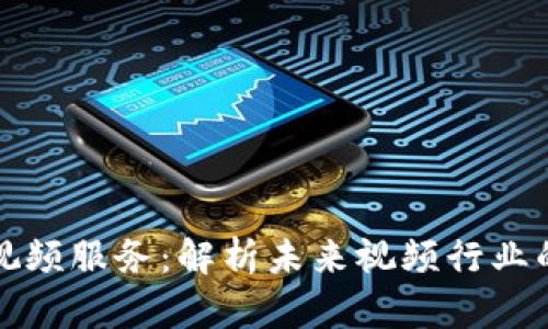 区块链视频服务：解析未来视频行业的新趋势