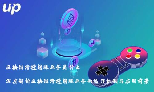 区块链跨境转账业务是什么

深度解析区块链跨境转账业务的运作机制与应用前景