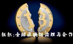 区块链国际组织：全球区块链治理与合作的关键