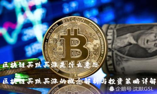 区块链买跌买涨是什么意思

区块链买跌买涨的概念解析与投资策略详解