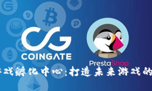 区块链游戏孵化中心：打造未来游戏的创新平台
