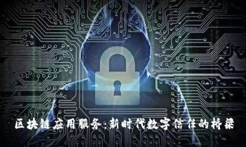 区块链应用服务：新时代数字信任的桥梁