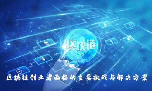 区块链创业者面临的主要挑战与解决方案