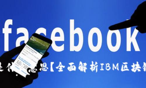 区块链IBM是什么意思？全面解析IBM区块链技术及应用
