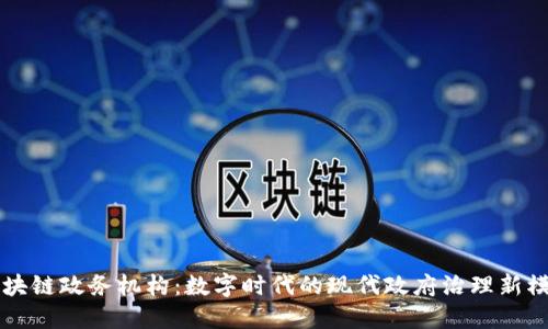 区块链政务机构：数字时代的现代政府治理新模式