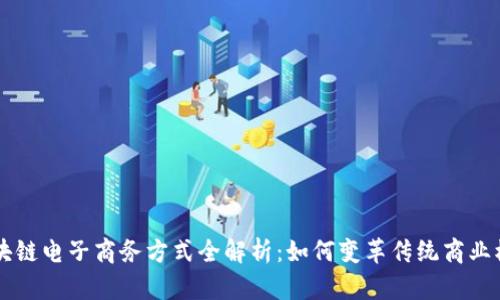 区块链电子商务方式全解析：如何变革传统商业模式