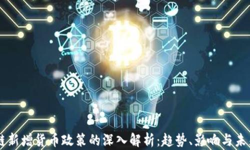 
区块链新增货币政策的深入解析：趋势、影响与未来展望