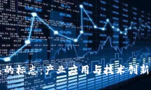 区块链成熟的标志：产业应用与技术创新的双重驱动